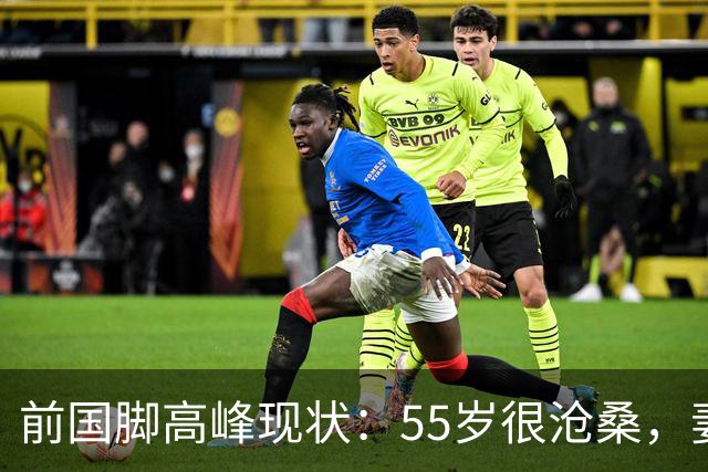 前国脚高峰现状：55岁很沧桑，妻子也是运动员，儿子和继父更亲近
