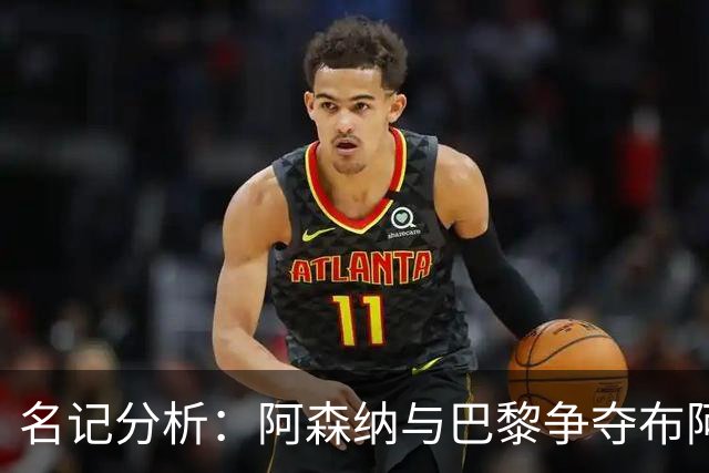 名记分析：阿森纳与巴黎争夺布阿迪，佐利斯加盟枪手前景乐观！